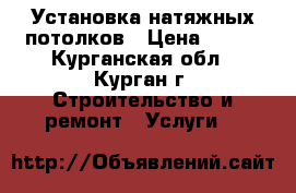Установка натяжных потолков › Цена ­ 190 - Курганская обл., Курган г. Строительство и ремонт » Услуги   